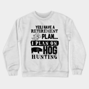 Yes I Have A Retirement Plan I Plan On Hog hunting Crewneck Sweatshirt